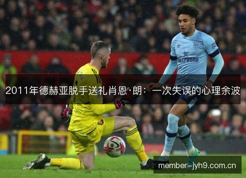 2011年德赫亚脱手送礼肖恩·朗：一次失误的心理余波
